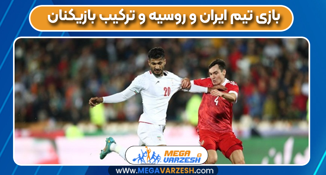  بازی تیم‌ ایران و روسیه و ترکیب بازیکنان