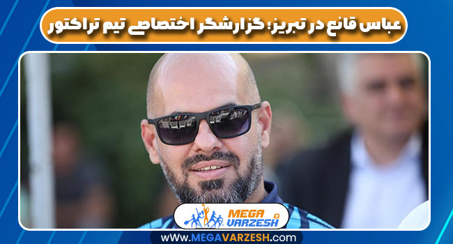 عباس قانع در تبریز؛ گزارشگر اختصاصی تیم تراکتور